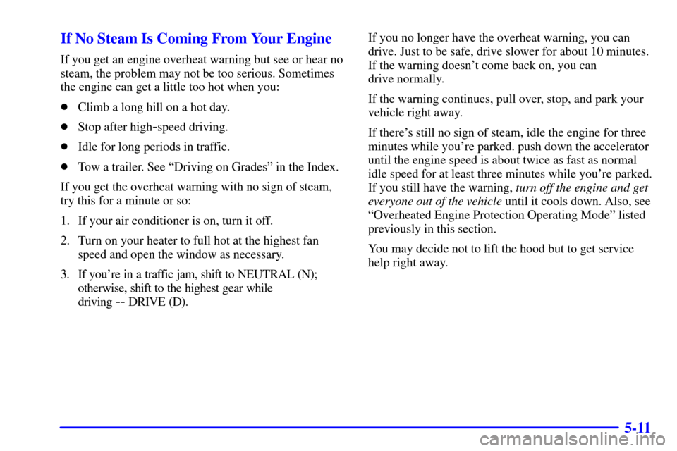 CHEVROLET AVALANCHE 2002 1.G Owners Manual 5-11 If No Steam Is Coming From Your Engine
If you get an engine overheat warning but see or hear no
steam, the problem may not be too serious. Sometimes
the engine can get a little too hot when you:
