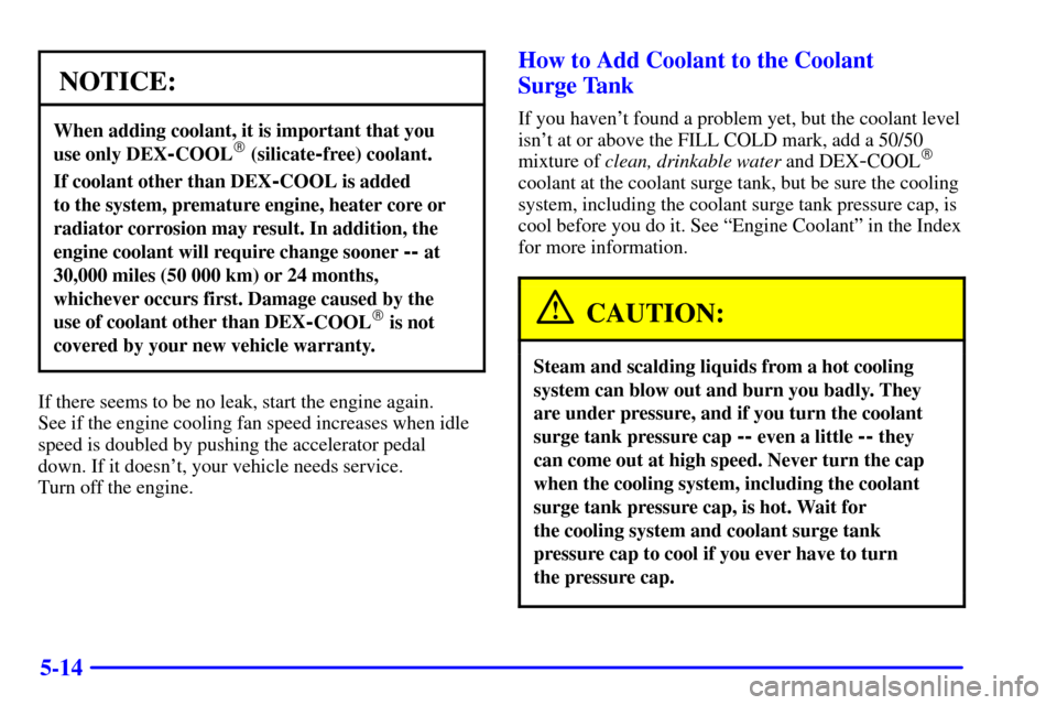 CHEVROLET AVALANCHE 2002 1.G Owners Manual 5-14
NOTICE:
When adding coolant, it is important that you 
use only DEX
-COOL (silicate-free) coolant.
If coolant other than DEX-COOL is added 
to the system, premature engine, heater core or
radiat