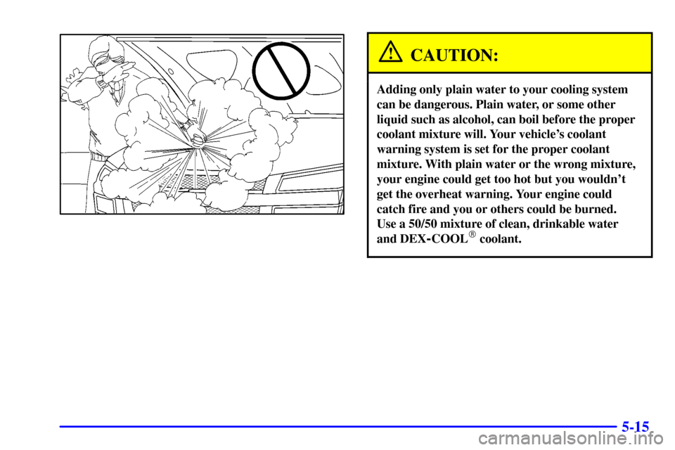 CHEVROLET AVALANCHE 2002 1.G Owners Manual 5-15
CAUTION:
Adding only plain water to your cooling system
can be dangerous. Plain water, or some other
liquid such as alcohol, can boil before the proper
coolant mixture will. Your vehicles coolan
