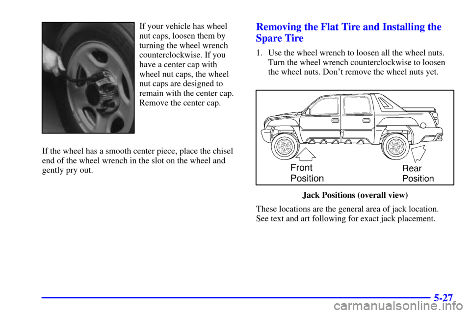 CHEVROLET AVALANCHE 2002 1.G Owners Manual 5-27
If your vehicle has wheel
nut caps, loosen them by
turning the wheel wrench
counterclockwise. If you
have a center cap with
wheel nut caps, the wheel
nut caps are designed to
remain with the cent