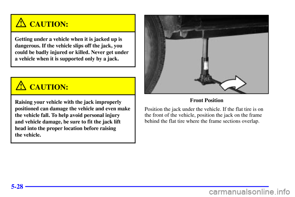 CHEVROLET AVALANCHE 2002 1.G Owners Manual 5-28
CAUTION:
Getting under a vehicle when it is jacked up is
dangerous. If the vehicle slips off the jack, you
could be badly injured or killed. Never get under
a vehicle when it is supported only by