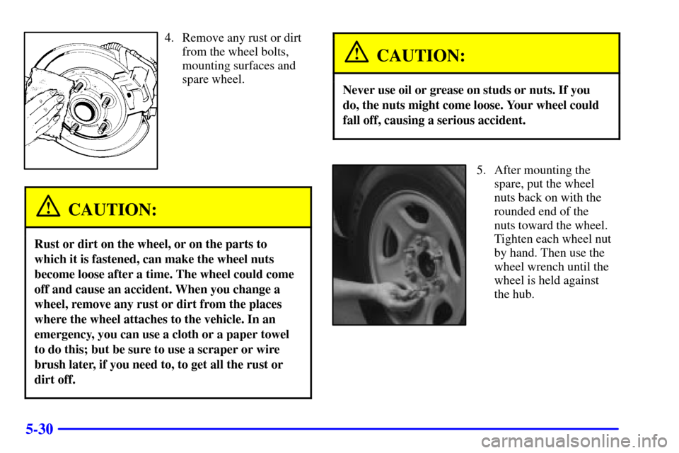 CHEVROLET AVALANCHE 2002 1.G Owners Manual 5-30
4. Remove any rust or dirt
from the wheel bolts,
mounting surfaces and
spare wheel.
CAUTION:
Rust or dirt on the wheel, or on the parts to
which it is fastened, can make the wheel nuts
become loo CHEVROLET AVALANCHE 2002 1.G Owners Manual 5-30
4. Remove any rust or dirt
from the wheel bolts,
mounting surfaces and
spare wheel.
CAUTION:
Rust or dirt on the wheel, or on the parts to
which it is fastened, can make the wheel nuts
become loo