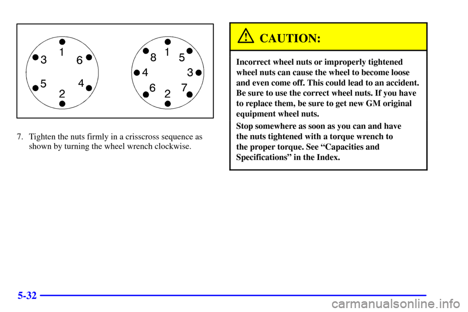 CHEVROLET AVALANCHE 2002 1.G Owners Manual 5-32
7. Tighten the nuts firmly in a crisscross sequence as
shown by turning the wheel wrench clockwise.
CAUTION:
Incorrect wheel nuts or improperly tightened
wheel nuts can cause the wheel to become 