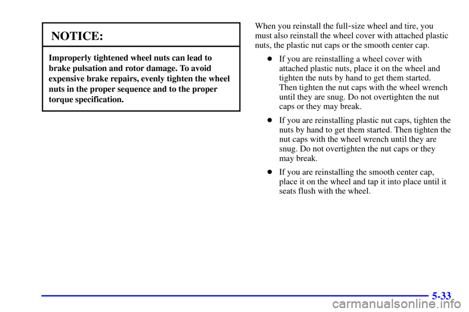 CHEVROLET AVALANCHE 2002 1.G Owners Manual 5-33
NOTICE:
Improperly tightened wheel nuts can lead to
brake pulsation and rotor damage. To avoid
expensive brake repairs, evenly tighten the wheel
nuts in the proper sequence and to the proper
torq