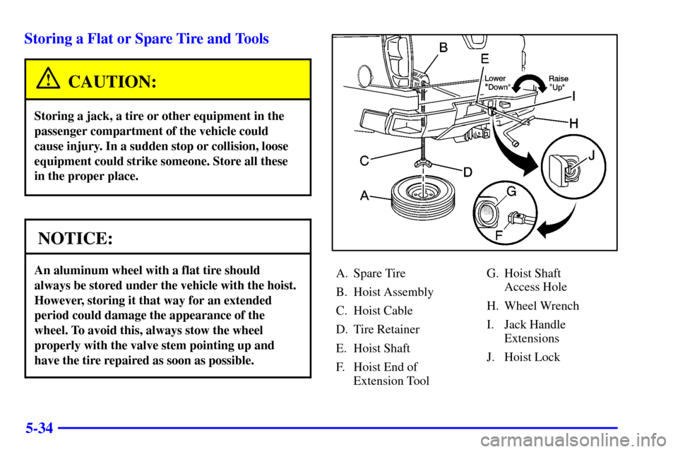 CHEVROLET AVALANCHE 2002 1.G Owners Manual 5-34 Storing a Flat or Spare Tire and Tools
CAUTION:
Storing a jack, a tire or other equipment in the
passenger compartment of the vehicle could
cause injury. In a sudden stop or collision, loose
equi