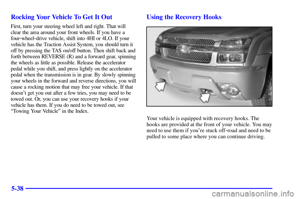 CHEVROLET AVALANCHE 2002 1.G Owners Manual 5-38 Rocking Your Vehicle To Get It Out
First, turn your steering wheel left and right. That will
clear the area around your front wheels. If you have a
four
-wheel-drive vehicle, shift into 4HI or 4L