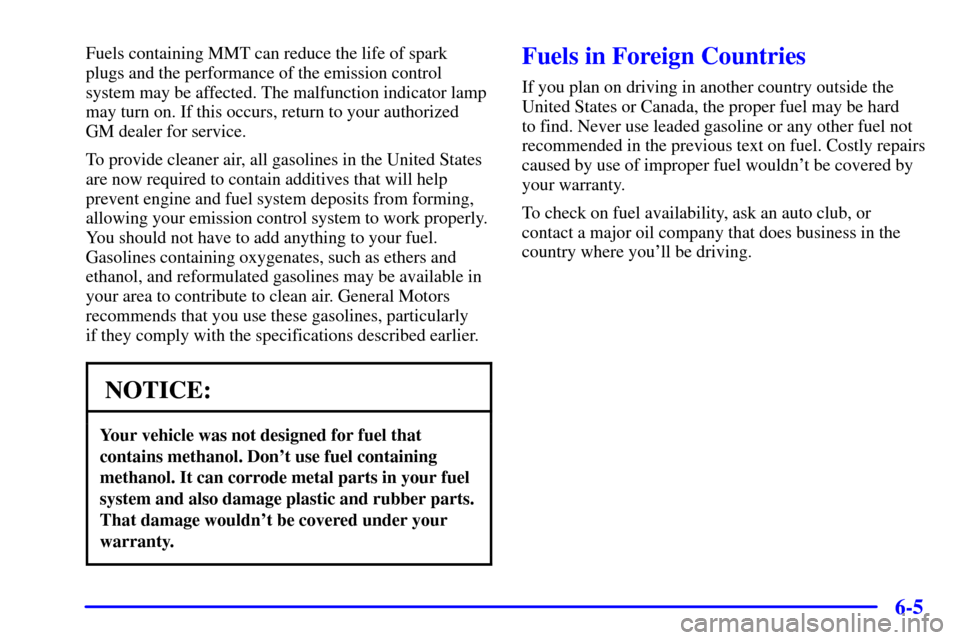 CHEVROLET AVALANCHE 2002 1.G Owners Manual 6-5
Fuels containing MMT can reduce the life of spark
plugs and the performance of the emission control
system may be affected. The malfunction indicator lamp
may turn on. If this occurs, return to yo