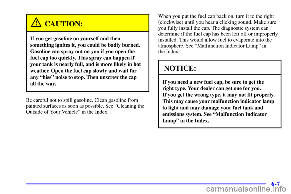 CHEVROLET AVALANCHE 2002 1.G Owners Manual 6-7
CAUTION:
If you get gasoline on yourself and then
something ignites it, you could be badly burned.
Gasoline can spray out on you if you open the
fuel cap too quickly. This spray can happen if
your