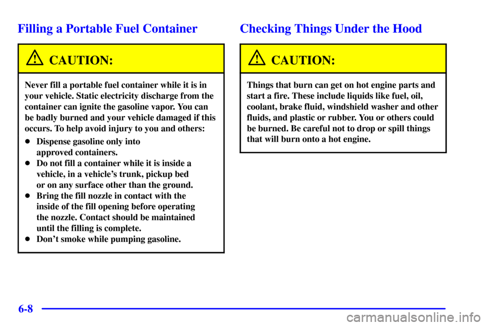CHEVROLET AVALANCHE 2002 1.G User Guide 6-8
Filling a Portable Fuel Container
CAUTION:
Never fill a portable fuel container while it is in
your vehicle. Static electricity discharge from the
container can ignite the gasoline vapor. You can
