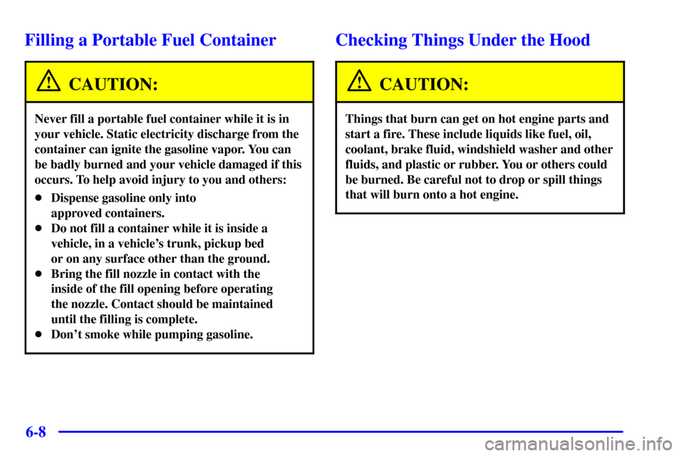 CHEVROLET AVALANCHE 2002 1.G Owners Manual 6-8
Filling a Portable Fuel Container
CAUTION:
Never fill a portable fuel container while it is in
your vehicle. Static electricity discharge from the
container can ignite the gasoline vapor. You can
