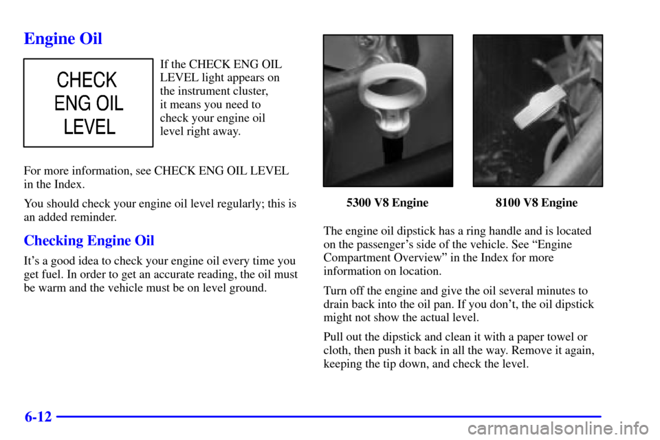 CHEVROLET AVALANCHE 2002 1.G Owners Manual 6-12
Engine Oil
If the CHECK ENG OIL
LEVEL light appears on 
the instrument cluster, 
it means you need to 
check your engine oil 
level right away.
For more information, see CHECK ENG OIL LEVEL 
in t