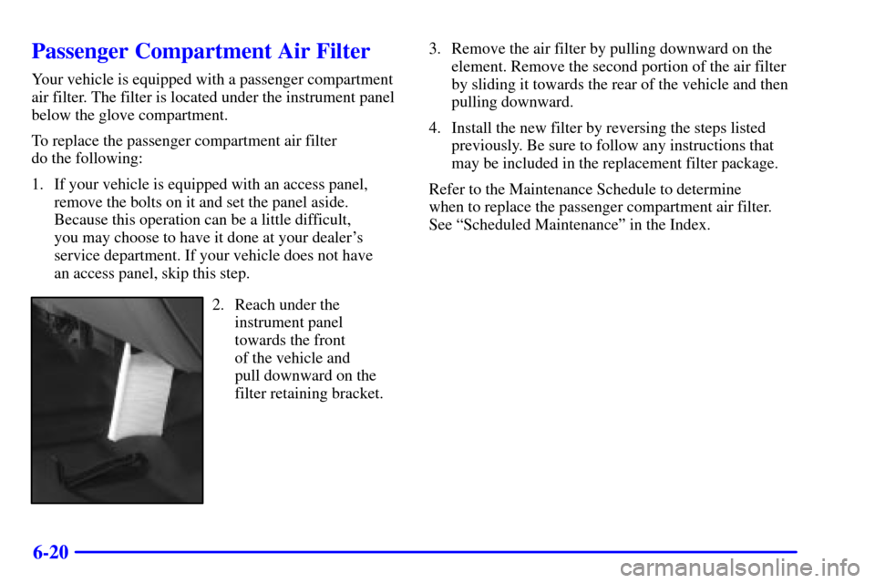 CHEVROLET AVALANCHE 2002 1.G Owners Manual 6-20
Passenger Compartment Air Filter
Your vehicle is equipped with a passenger compartment
air filter. The filter is located under the instrument panel
below the glove compartment.
To replace the pas
