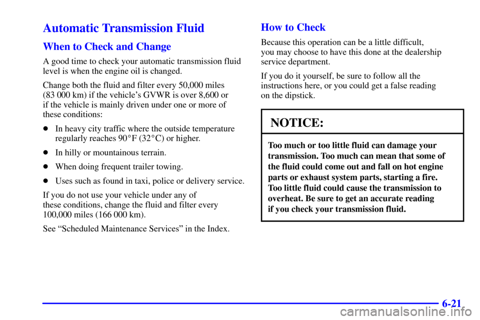 CHEVROLET AVALANCHE 2002 1.G Owners Manual 6-21
Automatic Transmission Fluid
When to Check and Change
A good time to check your automatic transmission fluid
level is when the engine oil is changed.
Change both the fluid and filter every 50,000