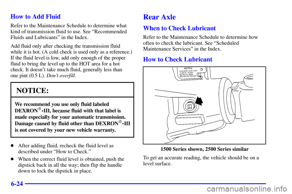 CHEVROLET AVALANCHE 2002 1.G Owners Manual 6-24 How to Add Fluid
Refer to the Maintenance Schedule to determine what
kind of transmission fluid to use. See ªRecommended
Fluids and Lubricantsº in the Index.
Add fluid only after checking the t