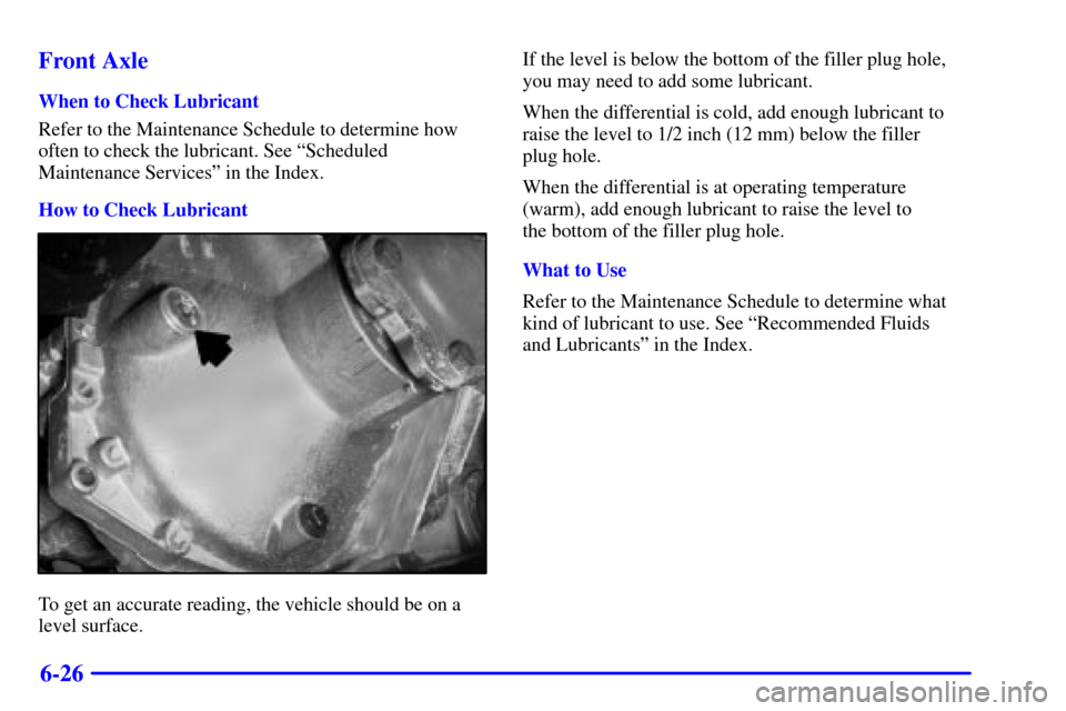 CHEVROLET AVALANCHE 2002 1.G Owners Manual 6-26 Front Axle
When to Check Lubricant
Refer to the Maintenance Schedule to determine how
often to check the lubricant. See ªScheduled
Maintenance Servicesº in the Index.
How to Check Lubricant
To 