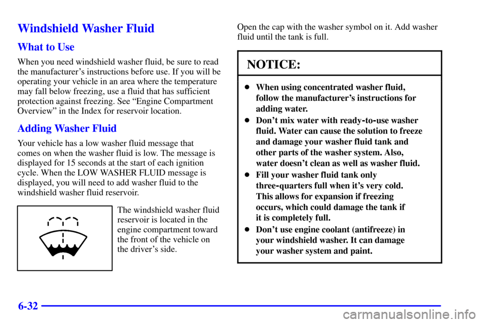 CHEVROLET AVALANCHE 2002 1.G Owners Manual 6-32
Windshield Washer Fluid
What to Use
When you need windshield washer fluid, be sure to read
the manufacturers instructions before use. If you will be
operating your vehicle in an area where the t