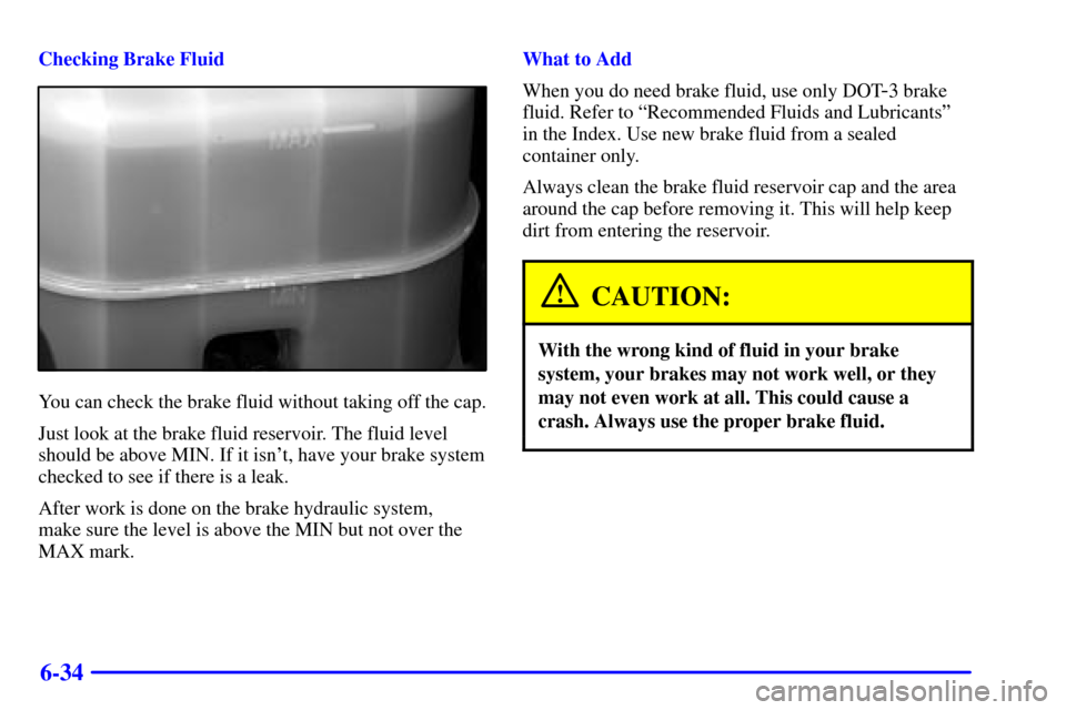 CHEVROLET AVALANCHE 2002 1.G Owners Manual 6-34
Checking Brake Fluid
You can check the brake fluid without taking off the cap.
Just look at the brake fluid reservoir. The fluid level
should be above MIN. If it isnt, have your brake system
che