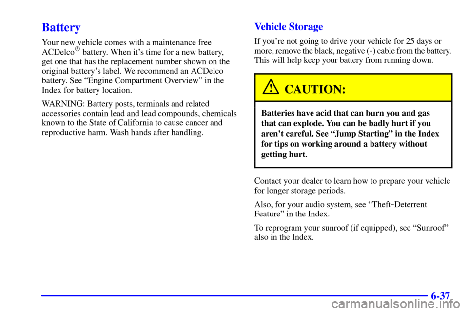 CHEVROLET AVALANCHE 2002 1.G Owners Manual 6-37
Battery
Your new vehicle comes with a maintenance free
ACDelco battery. When its time for a new battery, 
get one that has the replacement number shown on the
original batterys label. We recom