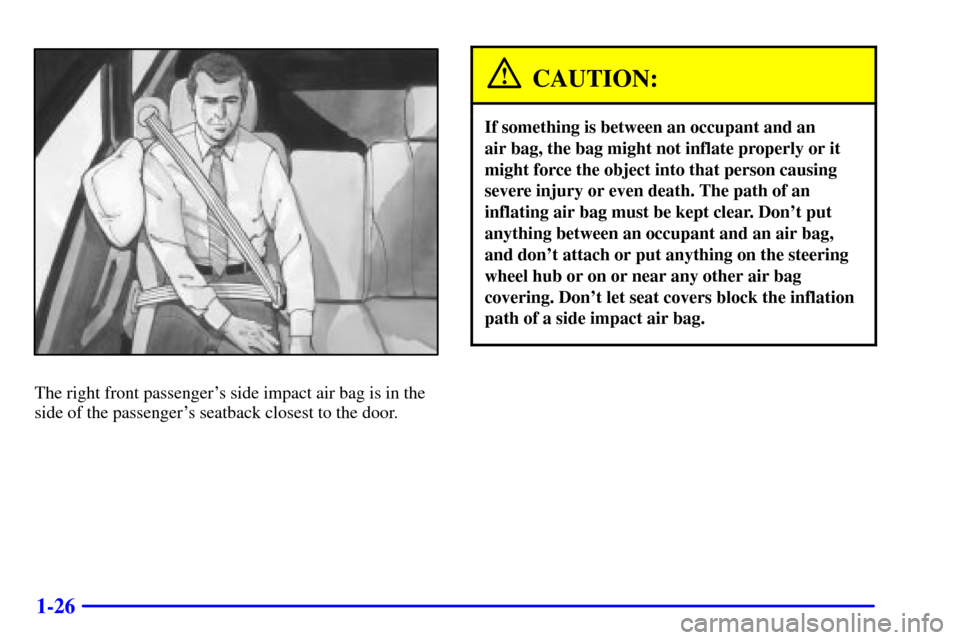 CHEVROLET AVALANCHE 2002 1.G Owners Guide 1-26
The right front passengers side impact air bag is in the
side of the passengers seatback closest to the door.
CAUTION:
If something is between an occupant and an 
air bag, the bag might not inf