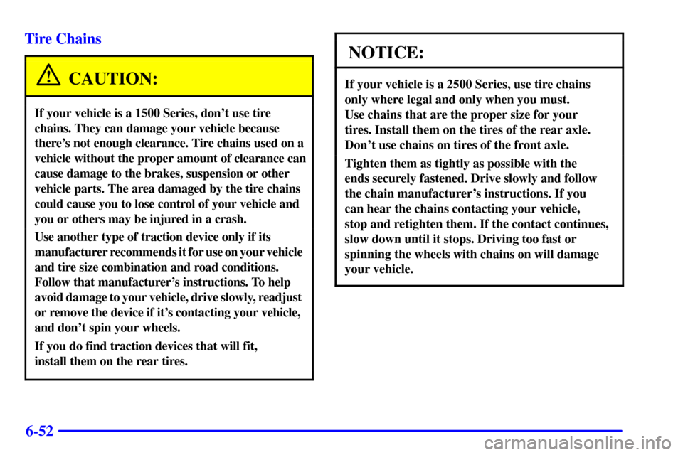 CHEVROLET AVALANCHE 2002 1.G Owners Guide 6-52 Tire Chains
CAUTION:
If your vehicle is a 1500 Series, dont use tire
chains. They can damage your vehicle because
theres not enough clearance. Tire chains used on a
vehicle without the proper a