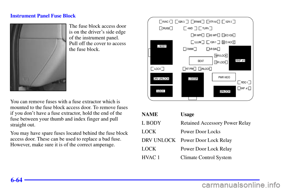CHEVROLET AVALANCHE 2002 1.G Owners Manual 6-64
Instrument Panel Fuse Block
The fuse block access door
is on the drivers side edge
of the instrument panel. 
Pull off the cover to access
the fuse block.
You can remove fuses with a fuse extract