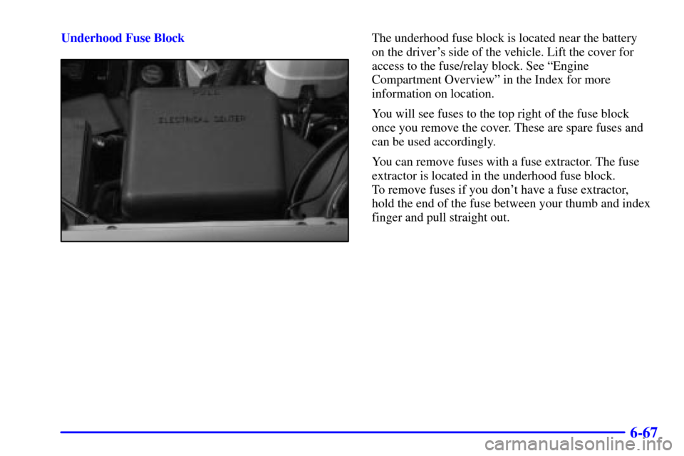 CHEVROLET AVALANCHE 2002 1.G Owners Manual 6-67
Underhood Fuse BlockThe underhood fuse block is located near the battery 
on the drivers side of the vehicle. Lift the cover for
access to the fuse/relay block. See ªEngine
Compartment Overview