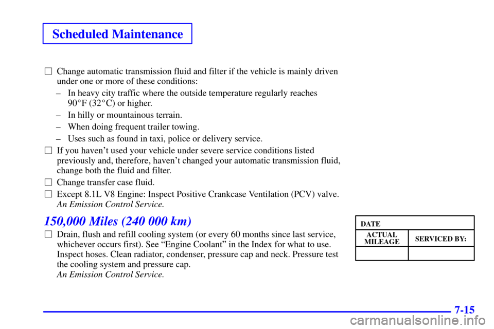 CHEVROLET AVALANCHE 2002 1.G Owners Manual Scheduled Maintenance
7-15
Change automatic transmission fluid and filter if the vehicle is mainly driven
under one or more of these conditions:
± In heavy city traffic where the outside temperature