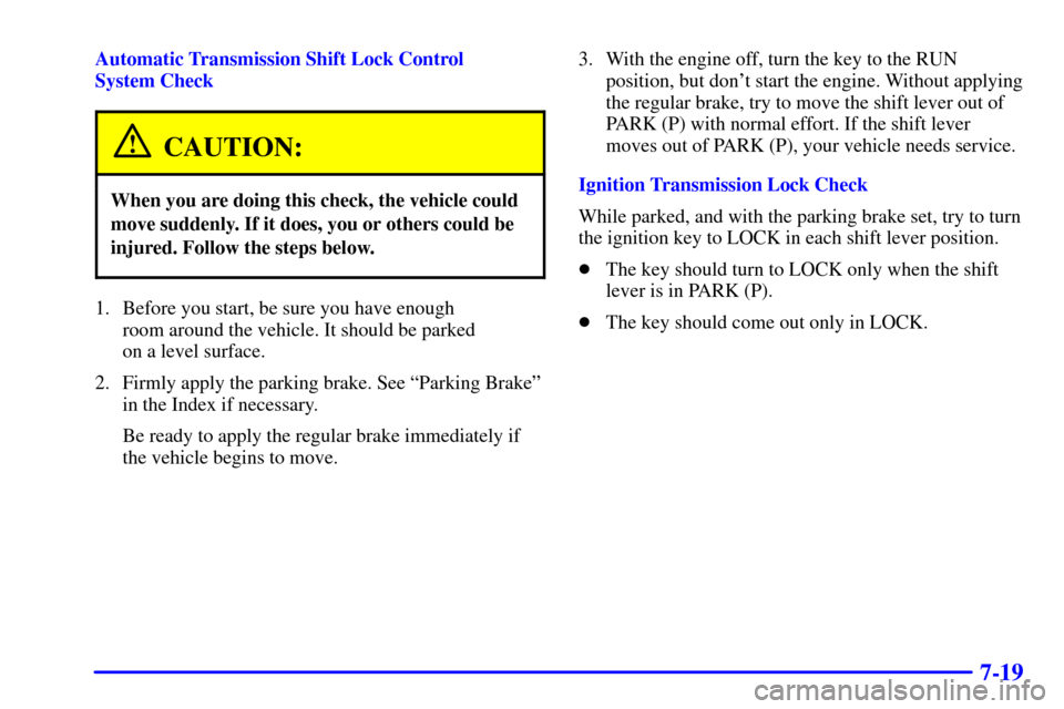 CHEVROLET AVALANCHE 2002 1.G Owners Manual 7-19
Automatic Transmission Shift Lock Control 
System Check
CAUTION:
When you are doing this check, the vehicle could
move suddenly. If it does, you or others could be
injured. Follow the steps below