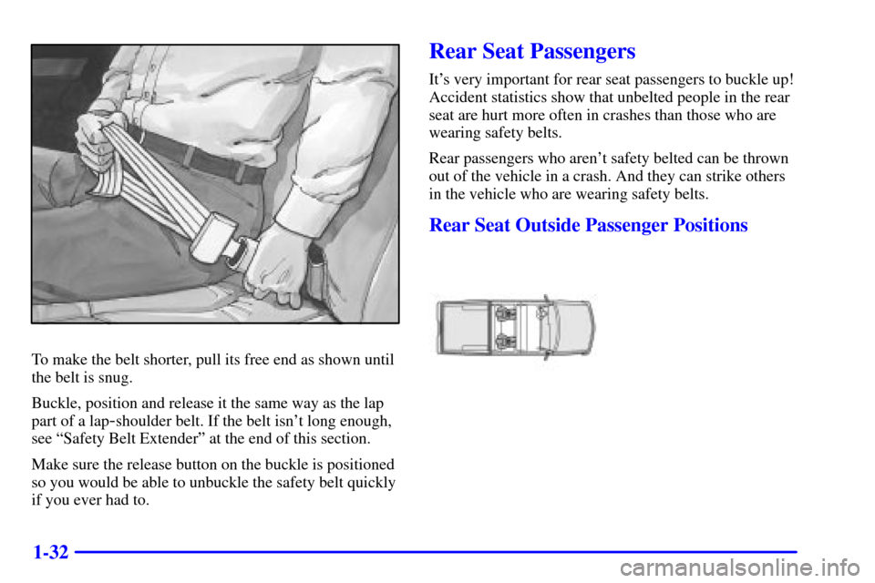 CHEVROLET AVALANCHE 2002 1.G Service Manual 1-32
To make the belt shorter, pull its free end as shown until
the belt is snug.
Buckle, position and release it the same way as the lap
part of a lap
-shoulder belt. If the belt isnt long enough,
s