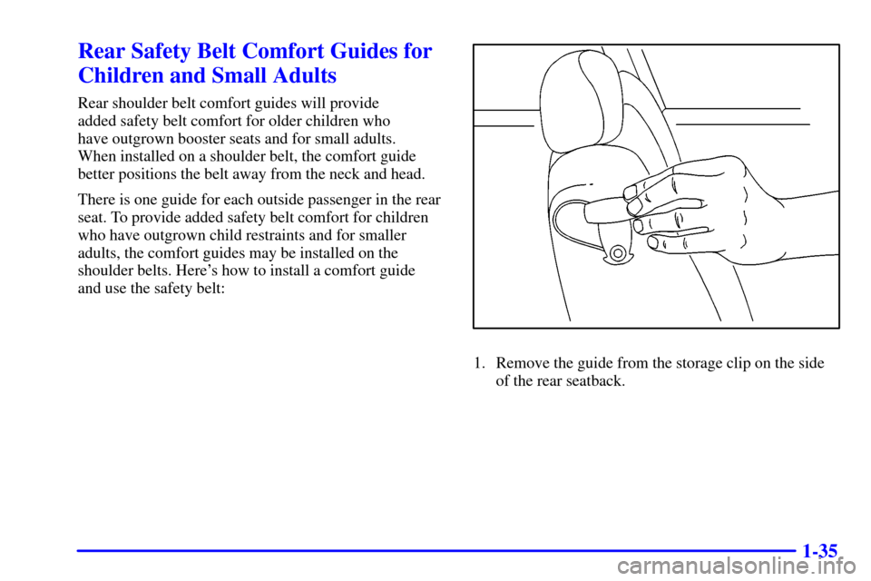 CHEVROLET AVALANCHE 2002 1.G Service Manual 1-35
Rear Safety Belt Comfort Guides for
Children and Small Adults
Rear shoulder belt comfort guides will provide
added safety belt comfort for older children who
have outgrown booster seats and for CHEVROLET AVALANCHE 2002 1.G Service Manual 1-35
Rear Safety Belt Comfort Guides for
Children and Small Adults
Rear shoulder belt comfort guides will provide
added safety belt comfort for older children who
have outgrown booster seats and for