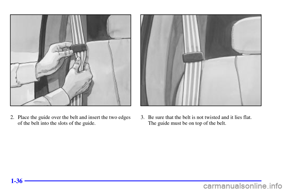 CHEVROLET AVALANCHE 2002 1.G Service Manual 1-36
2. Place the guide over the belt and insert the two edges
of the belt into the slots of the guide.3. Be sure that the belt is not twisted and it lies flat. 
The guide must be on top of the belt. 