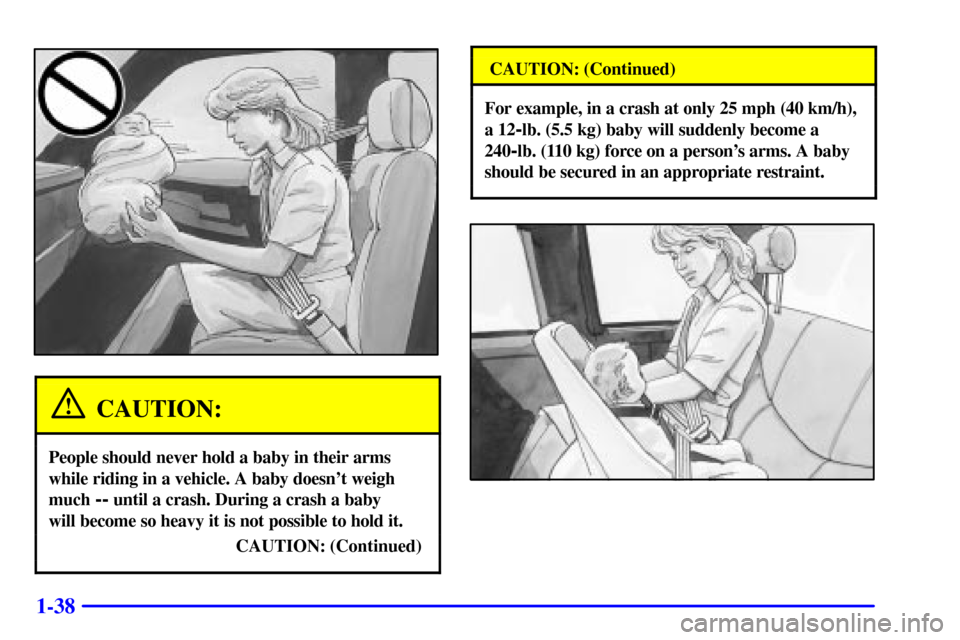 CHEVROLET AVALANCHE 2002 1.G Service Manual 1-38
CAUTION:
People should never hold a baby in their arms
while riding in a vehicle. A baby doesnt weigh
much 
-- until a crash. During a crash a baby 
will become so heavy it is not possible to ho
