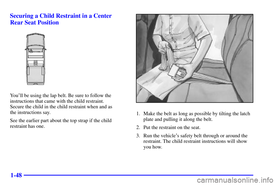 CHEVROLET AVALANCHE 2002 1.G Workshop Manual 1-48 Securing a Child Restraint in a Center
Rear Seat Position
Youll be using the lap belt. Be sure to follow the
instructions that came with the child restraint.
Secure the child in the child rest CHEVROLET AVALANCHE 2002 1.G Workshop Manual 1-48 Securing a Child Restraint in a Center
Rear Seat Position
Youll be using the lap belt. Be sure to follow the
instructions that came with the child restraint.
Secure the child in the child rest