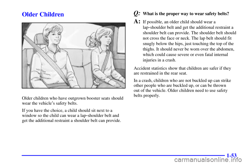 CHEVROLET AVALANCHE 2002 1.G Repair Manual 1-53
Older Children
Older children who have outgrown booster seats should
wear the vehicles safety belts.
If you have the choice, a child should sit next to a
window so the child can wear a lap
-shou CHEVROLET AVALANCHE 2002 1.G Repair Manual 1-53
Older Children
Older children who have outgrown booster seats should
wear the vehicles safety belts.
If you have the choice, a child should sit next to a
window so the child can wear a lap
-shou