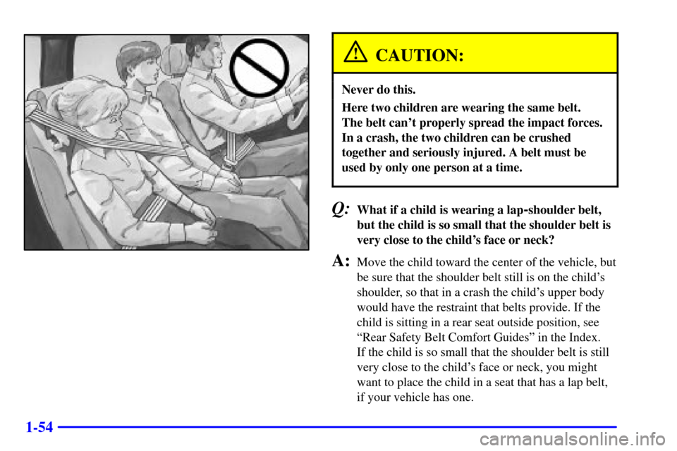 CHEVROLET AVALANCHE 2002 1.G Owners Manual 1-54
CAUTION:
Never do this.
Here two children are wearing the same belt. 
The belt cant properly spread the impact forces.
In a crash, the two children can be crushed
together and seriously injured.