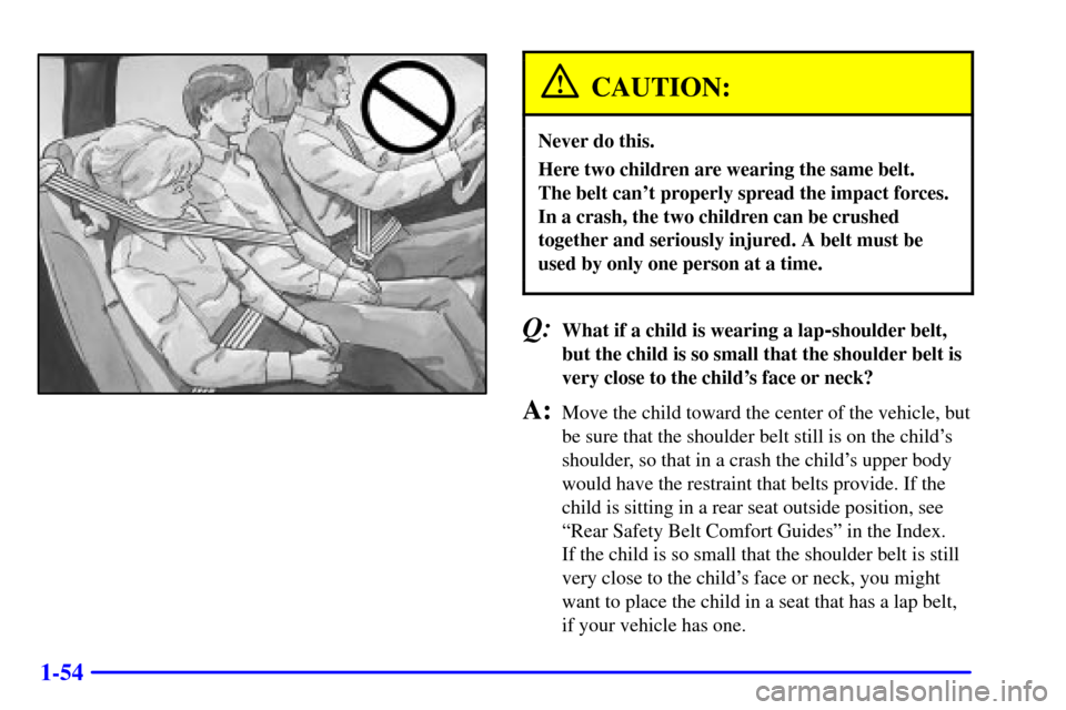 CHEVROLET AVALANCHE 2002 1.G Repair Manual 1-54
CAUTION:
Never do this.
Here two children are wearing the same belt.
The belt cant properly spread the impact forces.
In a crash, the two children can be crushed
together and seriously injured. CHEVROLET AVALANCHE 2002 1.G Repair Manual 1-54
CAUTION:
Never do this.
Here two children are wearing the same belt.
The belt cant properly spread the impact forces.
In a crash, the two children can be crushed
together and seriously injured.