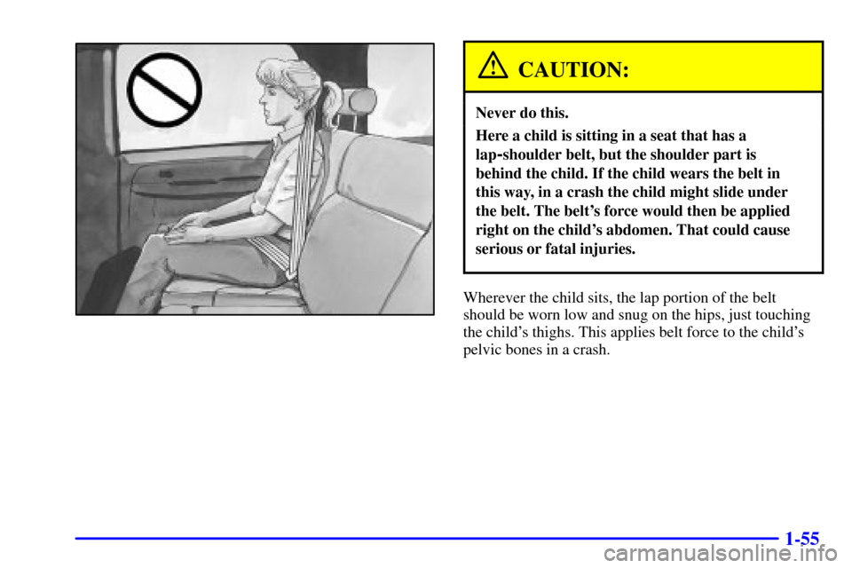 CHEVROLET AVALANCHE 2002 1.G Repair Manual 1-55
CAUTION:
Never do this.
Here a child is sitting in a seat that has a
lap
-shoulder belt, but the shoulder part is
behind the child. If the child wears the belt in
this way, in a crash the child CHEVROLET AVALANCHE 2002 1.G Repair Manual 1-55
CAUTION:
Never do this.
Here a child is sitting in a seat that has a
lap
-shoulder belt, but the shoulder part is
behind the child. If the child wears the belt in
this way, in a crash the child