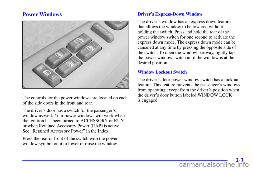 CHEVROLET AVALANCHE 2002 1.G Owners Manual 2-3
Power Windows
The controls for the power windows are located on each
of the side doors in the front and rear.
The drivers door has a switch for the passengers
window as well. Your power windows 