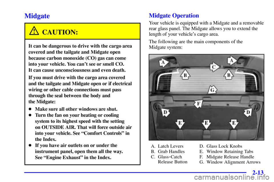 CHEVROLET AVALANCHE 2002 1.G Owners Manual 2-13
Midgate
CAUTION:
It can be dangerous to drive with the cargo area
covered and the tailgate and Midgate open
because carbon monoxide (CO) gas can come 
into your vehicle. You cant see or smell CO