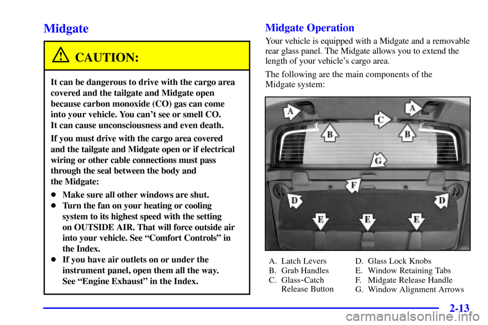 CHEVROLET AVALANCHE 2002 1.G Owners Manual 2-13
Midgate
CAUTION:
It can be dangerous to drive with the cargo area
covered and the tailgate and Midgate open
because carbon monoxide (CO) gas can come
into your vehicle. You cant see or smell CO CHEVROLET AVALANCHE 2002 1.G Owners Manual 2-13
Midgate
CAUTION:
It can be dangerous to drive with the cargo area
covered and the tailgate and Midgate open
because carbon monoxide (CO) gas can come
into your vehicle. You cant see or smell CO