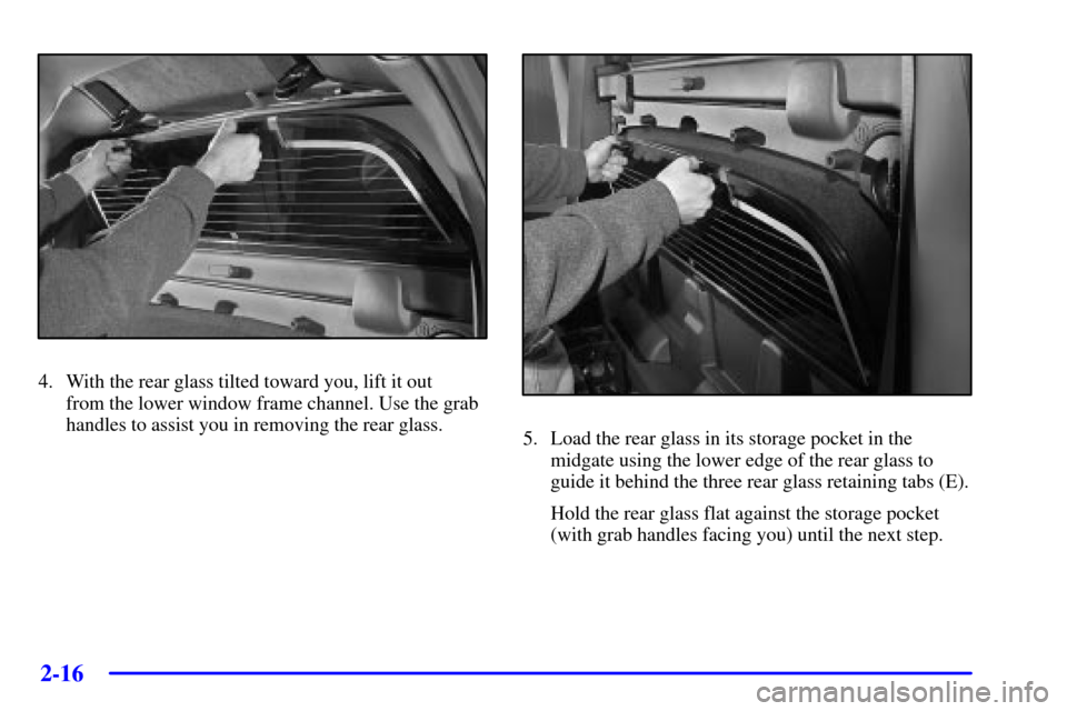 CHEVROLET AVALANCHE 2002 1.G Owners Manual 2-16
4. With the rear glass tilted toward you, lift it out 
from the lower window frame channel. Use the grab
handles to assist you in removing the rear glass.
5. Load the rear glass in its storage po