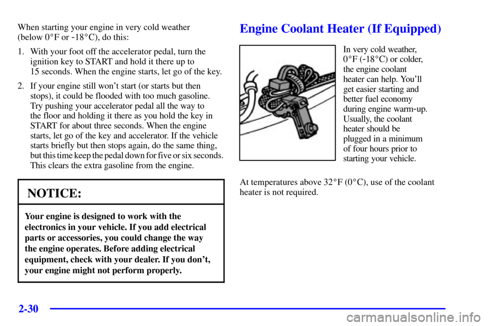 CHEVROLET AVALANCHE 2002 1.G User Guide 2-30
When starting your engine in very cold weather 
(below 0F or 
-18C), do this:
1. With your foot off the accelerator pedal, turn the
ignition key to START and hold it there up to 
15 seconds. Wh