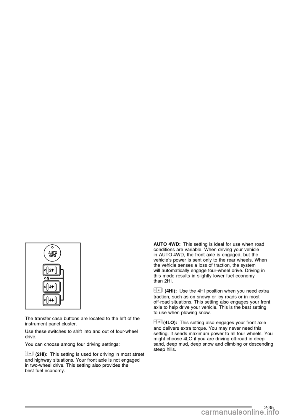 CHEVROLET AVALANCHE 2003 1.G Owners Manual The transfer case buttons are located to the left of the
instrument panel cluster.
Use these switches to shift into and out of four-wheel
drive.
You can choose among four driving settings:
h(2HI):This