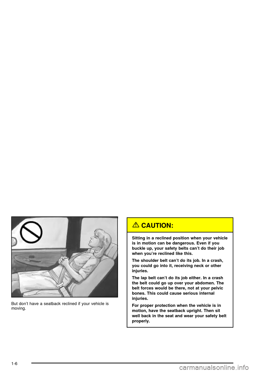 CHEVROLET AVALANCHE 2003 1.G User Guide But dont have a seatback reclined if your vehicle is
moving.
{CAUTION:
Sitting in a reclined position when your vehicle
is in motion can be dangerous. Even if you
buckle up, your safety belts cant d