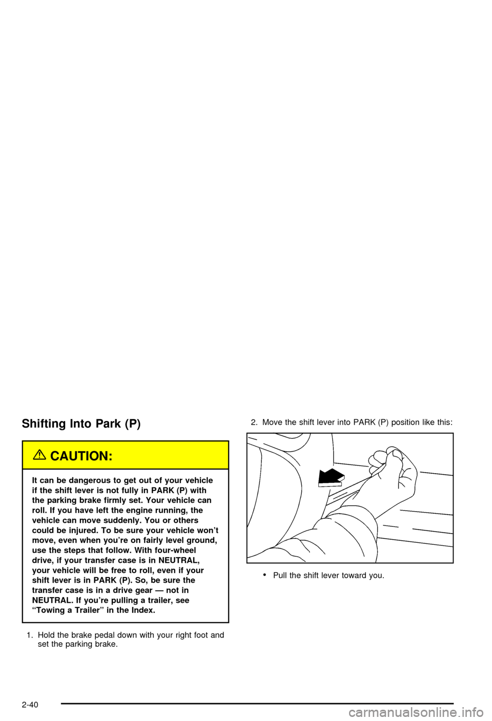 CHEVROLET AVALANCHE 2003 1.G Owners Manual Shifting Into Park (P)
{CAUTION:
It can be dangerous to get out of your vehicle
if the shift lever is not fully in PARK (P) with
the parking brake ®rmly set. Your vehicle can
roll. If you have left t