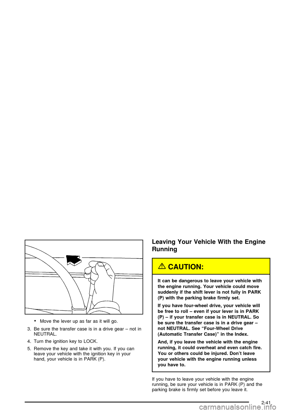 CHEVROLET AVALANCHE 2003 1.G Owners Manual ·Move the lever up as far as it will go.
3. Be sure the transfer case is in a drive gear ± not in
NEUTRAL.
4. Turn the ignition key to LOCK.
5. Remove the key and take it with you. If you can
leave CHEVROLET AVALANCHE 2003 1.G Owners Manual ·Move the lever up as far as it will go.
3. Be sure the transfer case is in a drive gear ± not in
NEUTRAL.
4. Turn the ignition key to LOCK.
5. Remove the key and take it with you. If you can
leave