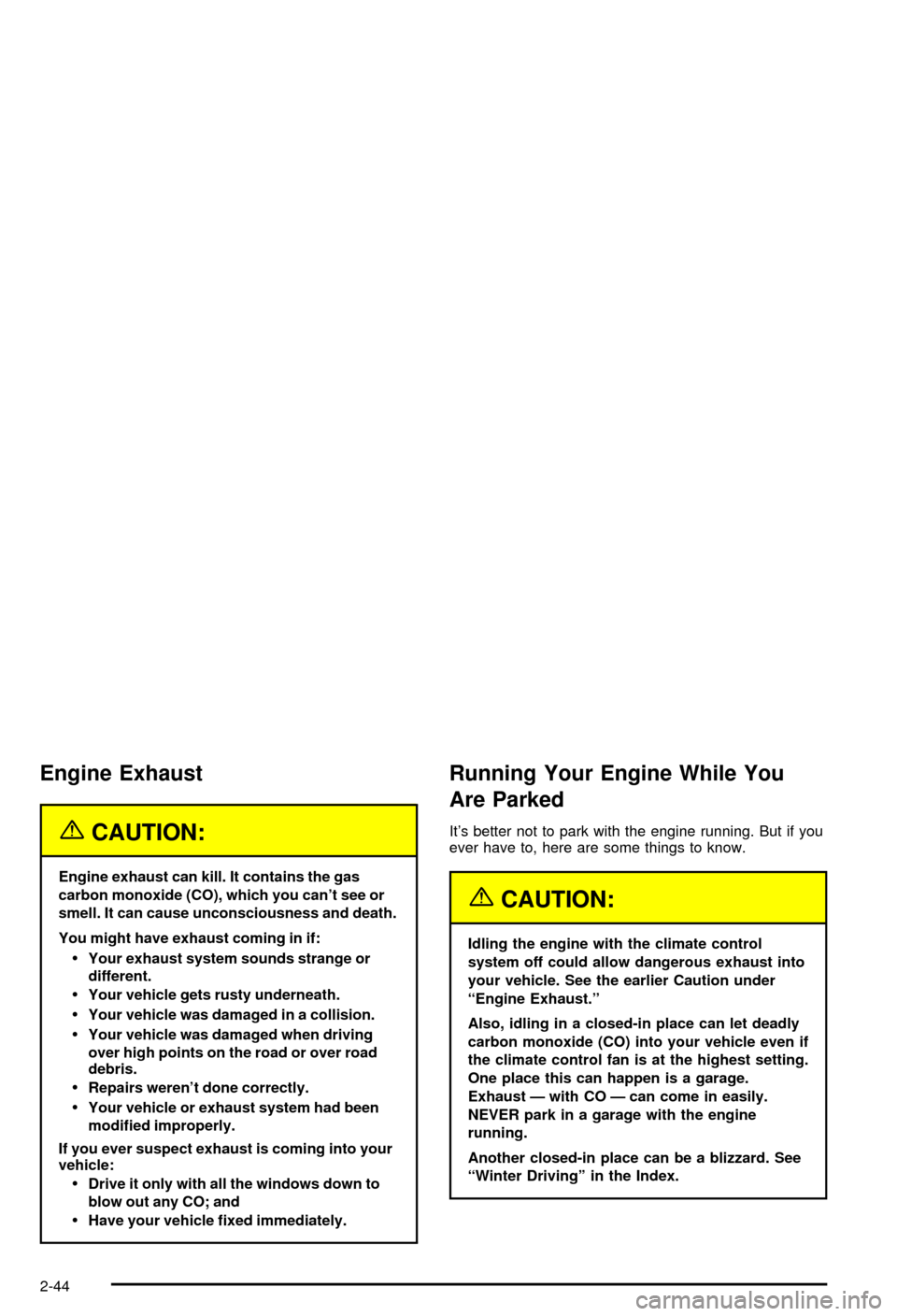 CHEVROLET AVALANCHE 2003 1.G Owners Manual Engine Exhaust
{CAUTION:
Engine exhaust can kill. It contains the gas
carbon monoxide (CO), which you cant see or
smell. It can cause unconsciousness and death.
You might have exhaust coming in if:
�