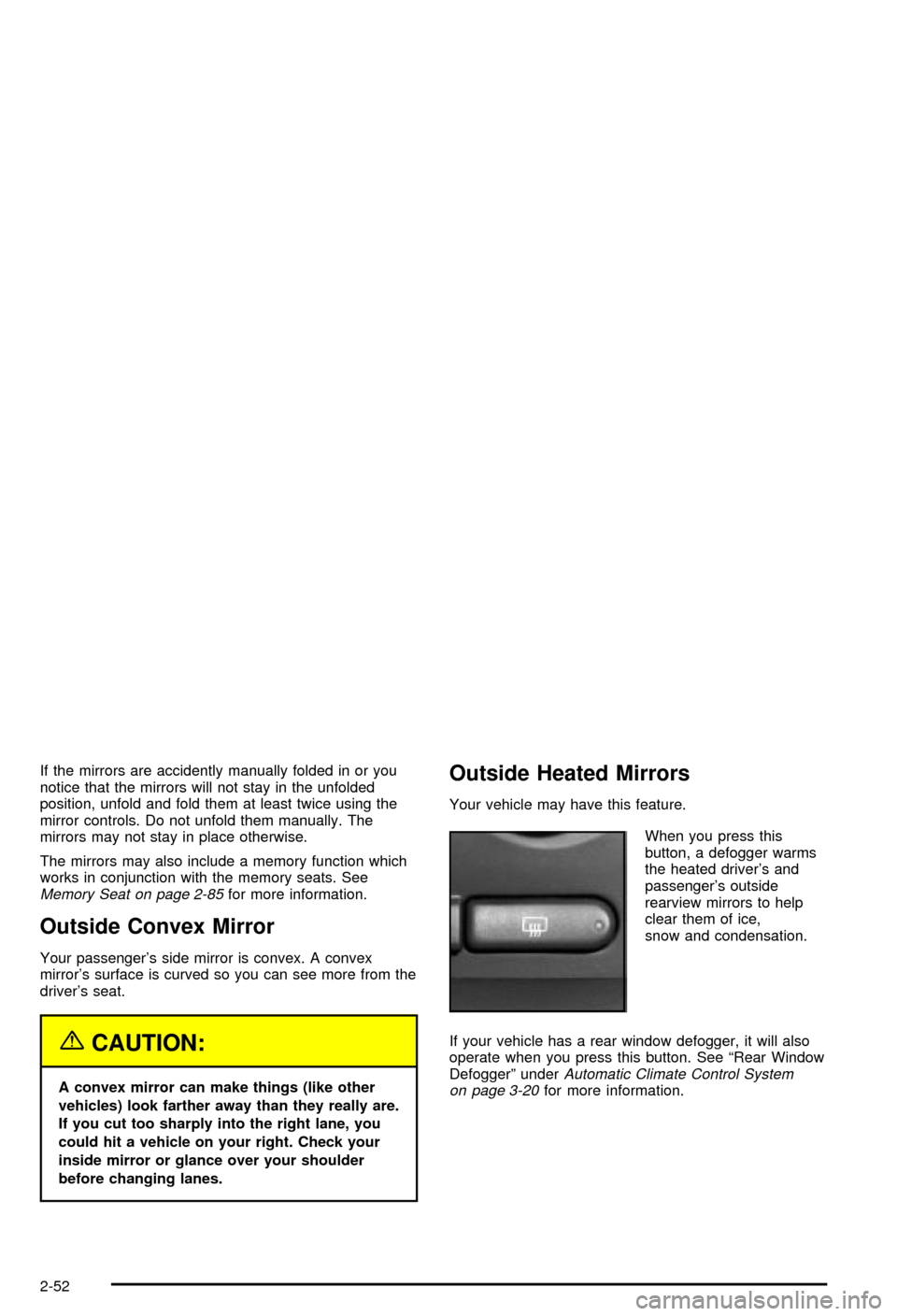 CHEVROLET AVALANCHE 2003 1.G Owners Manual If the mirrors are accidently manually folded in or you
notice that the mirrors will not stay in the unfolded
position, unfold and fold them at least twice using the
mirror controls. Do not unfold the