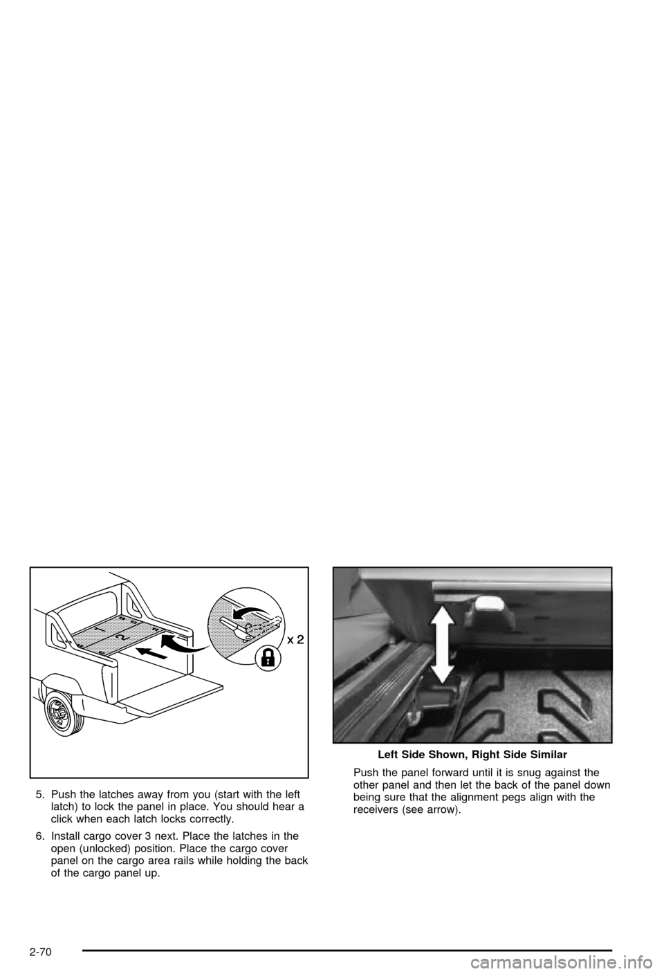 CHEVROLET AVALANCHE 2003 1.G Owners Manual 5. Push the latches away from you (start with the left
latch) to lock the panel in place. You should hear a
click when each latch locks correctly.
6. Install cargo cover 3 next. Place the latches in t