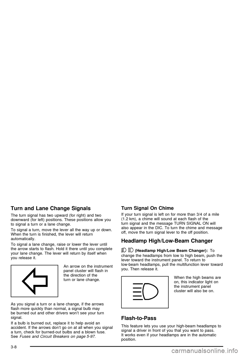 CHEVROLET AVALANCHE 2003 1.G Owners Manual Turn and Lane Change Signals
The turn signal has two upward (for right) and two
downward (for left) positions. These positions allow you
to signal a turn or a lane change.
To signal a turn, move the l CHEVROLET AVALANCHE 2003 1.G Owners Manual Turn and Lane Change Signals
The turn signal has two upward (for right) and two
downward (for left) positions. These positions allow you
to signal a turn or a lane change.
To signal a turn, move the l